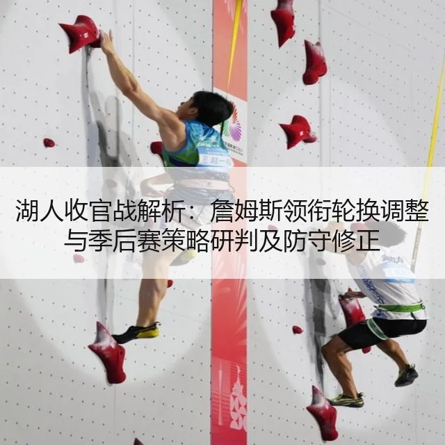 湖人收官战解析：詹姆斯领衔轮换调整与季后赛策略研判及防守修正